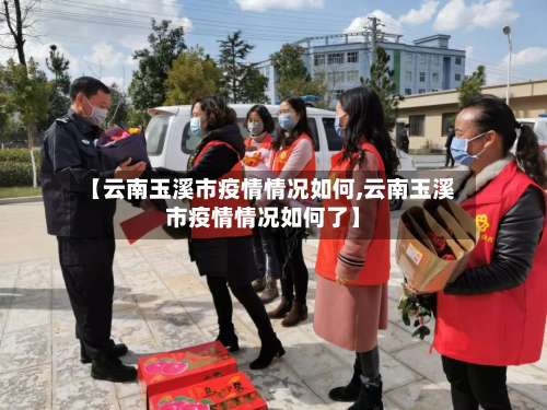 【云南玉溪市疫情情况如何,云南玉溪市疫情情况如何了】-第1张图片