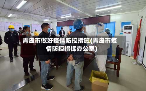 青岛市做好疫情防控措施(青岛市疫情防控指挥办公室)-第1张图片
