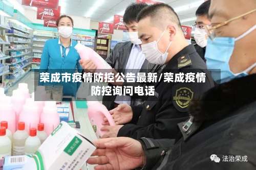 荣成市疫情防控公告最新/荣成疫情防控询问电话-第1张图片