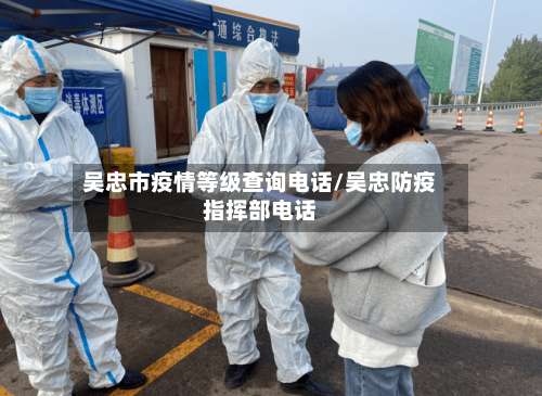 吴忠市疫情等级查询电话/吴忠防疫指挥部电话-第1张图片