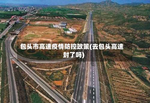 包头市高速疫情防控政策(去包头高速封了吗)-第1张图片