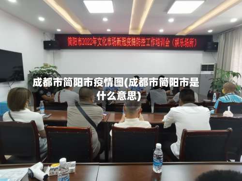 成都市简阳市疫情图(成都市简阳市是什么意思)-第1张图片
