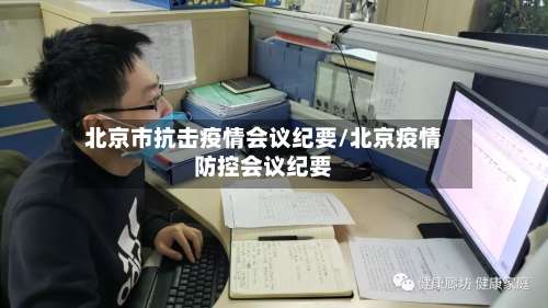 北京市抗击疫情会议纪要/北京疫情防控会议纪要-第1张图片