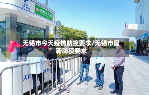无锡市今天疫情防控要求/无锡市最新防疫要求-第3张图片
