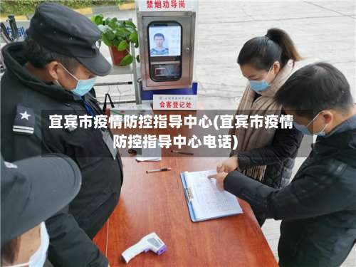 宜宾市疫情防控指导中心(宜宾市疫情防控指导中心电话)-第1张图片