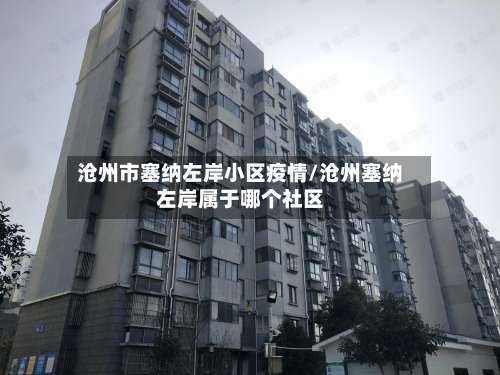 沧州市塞纳左岸小区疫情/沧州塞纳左岸属于哪个社区-第1张图片