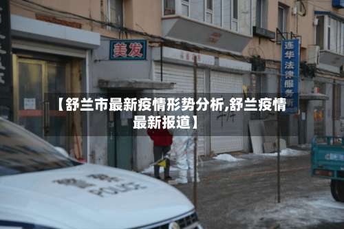 【舒兰市最新疫情形势分析,舒兰疫情最新报道】-第1张图片