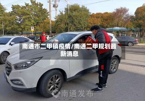 南通市二甲镇疫情/南通二甲规划最新消息-第3张图片