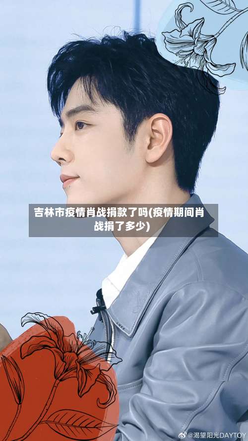 吉林市疫情肖战捐款了吗(疫情期间肖战捐了多少)-第1张图片