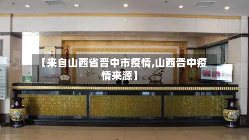【来自山西省晋中市疫情,山西晋中疫情来源】-第1张图片