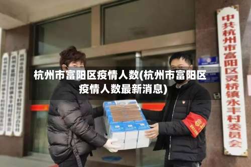 杭州市富阳区疫情人数(杭州市富阳区疫情人数最新消息)-第3张图片