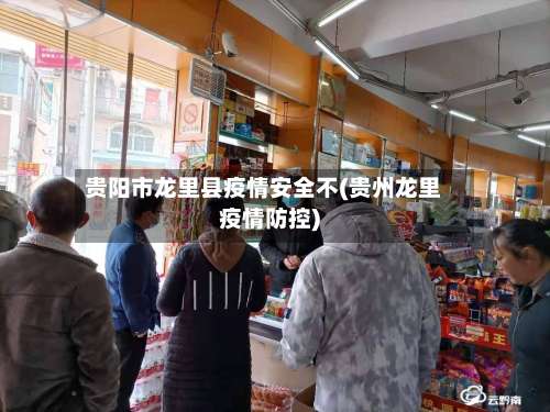 贵阳市龙里县疫情安全不(贵州龙里疫情防控)-第1张图片