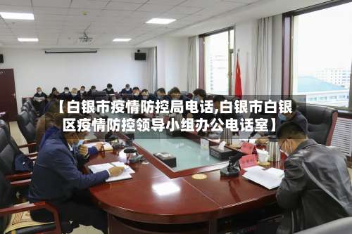 【白银市疫情防控局电话,白银市白银区疫情防控领导小组办公电话室】-第1张图片