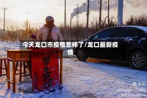 今天龙口市疫情怎样了/龙口最新疫情-第1张图片