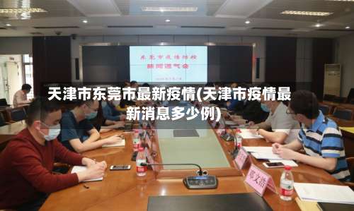天津市东莞市最新疫情(天津市疫情最新消息多少例)-第2张图片