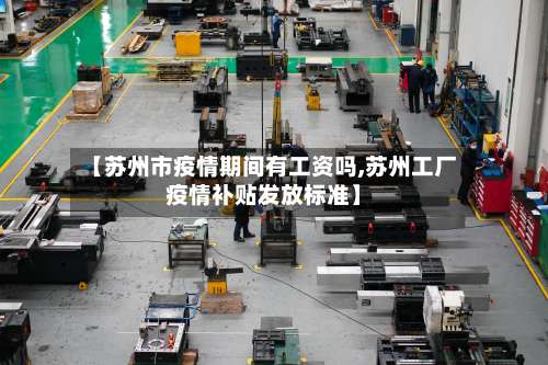 【苏州市疫情期间有工资吗,苏州工厂疫情补贴发放标准】-第1张图片