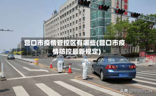营口市疫情管控区有哪些(营口市疫情防控最新规定)-第1张图片