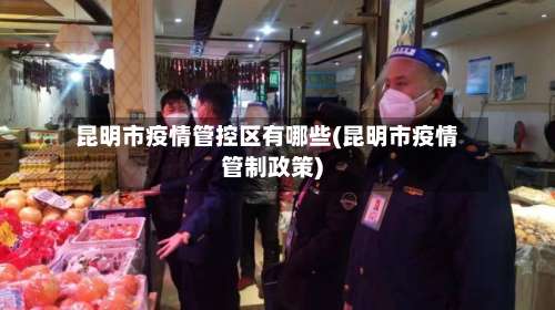 昆明市疫情管控区有哪些(昆明市疫情管制政策)-第1张图片