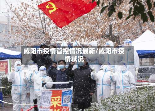 咸阳市疫情管控情况最新/咸阳市疫情状况-第2张图片