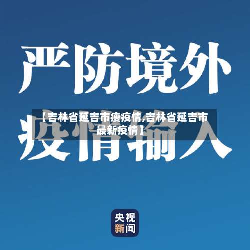 【吉林省延吉市瘦疫情,吉林省延吉市最新疫情】-第1张图片