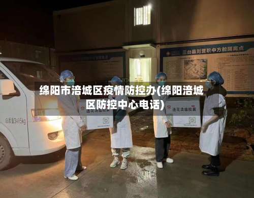 绵阳市涪城区疫情防控办(绵阳涪城区防控中心电话)-第1张图片