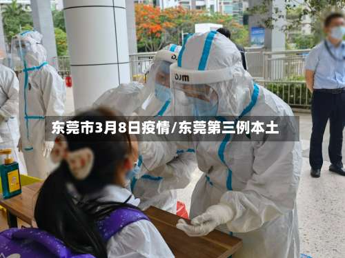 东莞市3月8日疫情/东莞第三例本土-第3张图片