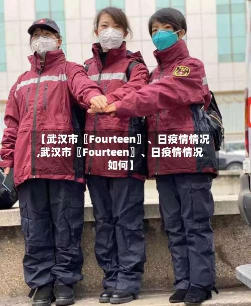 【武汉市〖Fourteen〗	、日疫情情况,武汉市〖Fourteen〗、日疫情情况如何】-第2张图片