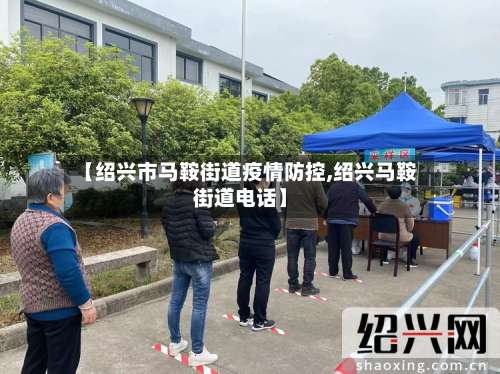 【绍兴市马鞍街道疫情防控,绍兴马鞍街道电话】-第2张图片