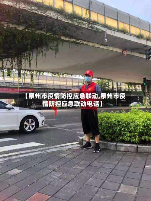 【泉州市疫情防控应急联动,泉州市疫情防控应急联动电话】-第1张图片