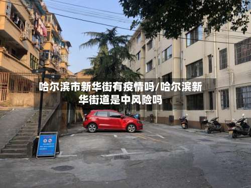 哈尔滨市新华街有疫情吗/哈尔滨新华街道是中风险吗-第3张图片