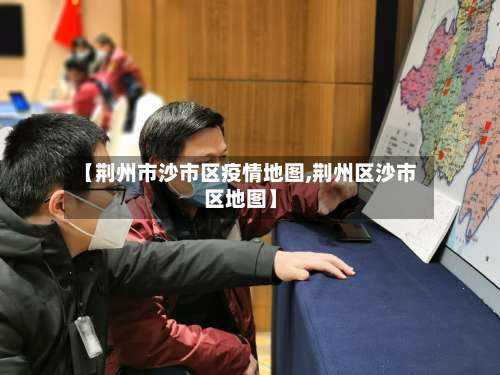 【荆州市沙市区疫情地图,荆州区沙市区地图】-第1张图片