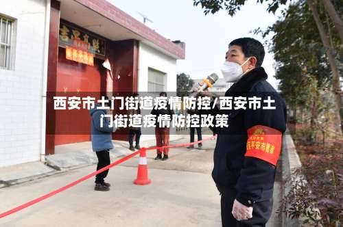 西安市土门街道疫情防控/西安市土门街道疫情防控政策-第1张图片