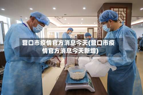 营口市疫情官方消息今天(营口市疫情官方消息今天新增)-第1张图片