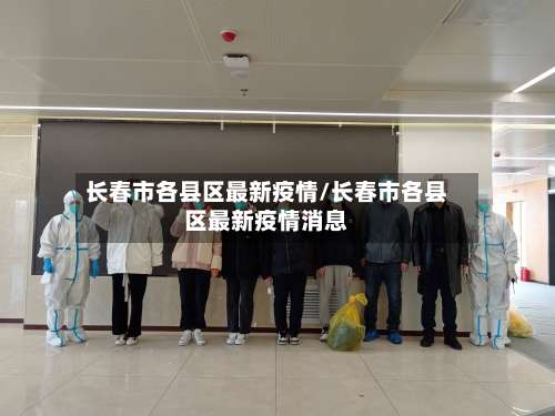 长春市各县区最新疫情/长春市各县区最新疫情消息-第1张图片