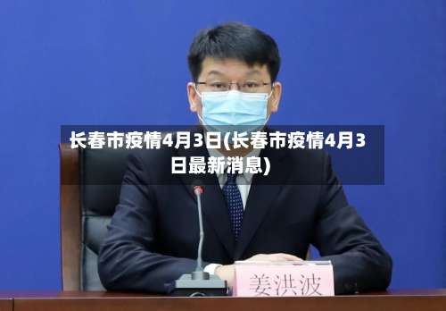 长春市疫情4月3日(长春市疫情4月3日最新消息)-第1张图片
