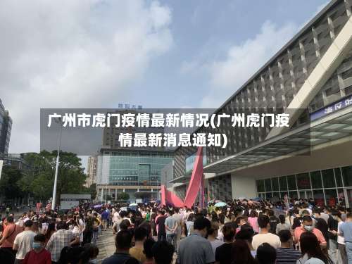 广州市虎门疫情最新情况(广州虎门疫情最新消息通知)-第2张图片
