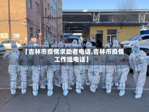 【吉林市疫情求助者电话,吉林市疫情工作组电话】-第1张图片