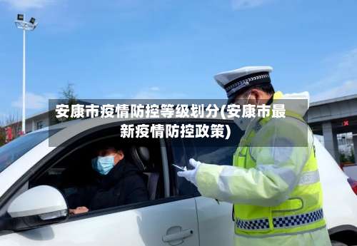 安康市疫情防控等级划分(安康市最新疫情防控政策)-第3张图片