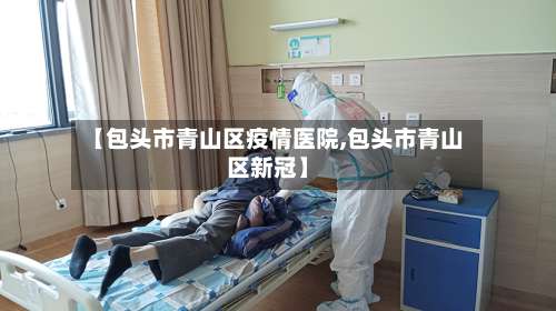 【包头市青山区疫情医院,包头市青山区新冠】-第1张图片