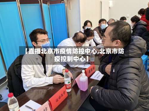 【直播北京市疫情防控中心,北京市防疫控制中心】-第1张图片