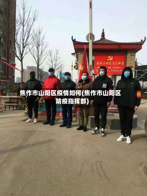 焦作市山阳区疫情如何(焦作市山阳区防疫指挥部)-第1张图片