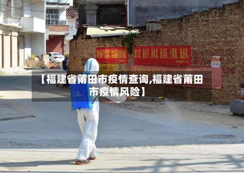 【福建省莆田市疫情查询,福建省莆田市疫情风险】-第1张图片