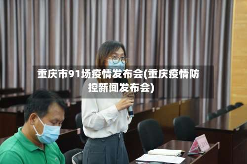 重庆市91场疫情发布会(重庆疫情防控新闻发布会)-第1张图片