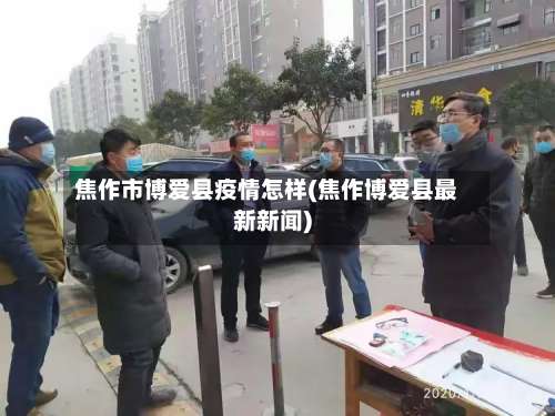 焦作市博爱县疫情怎样(焦作博爱县最新新闻)-第1张图片