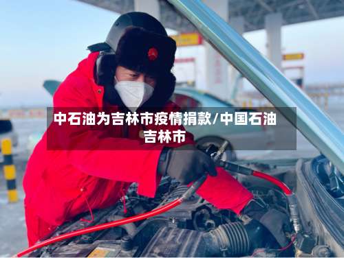 中石油为吉林市疫情捐款/中国石油吉林市-第2张图片