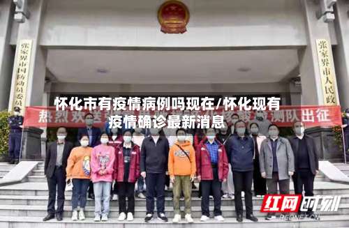 怀化市有疫情病例吗现在/怀化现有疫情确诊最新消息-第1张图片