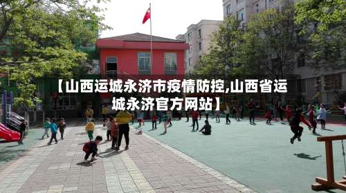 【山西运城永济市疫情防控,山西省运城永济官方网站】-第2张图片
