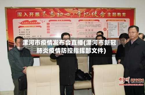 漯河市疫情发布会直播(漯河市新冠肺炎疫情防控指挥部文件)-第1张图片