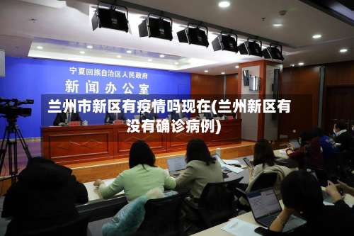 兰州市新区有疫情吗现在(兰州新区有没有确诊病例)-第1张图片