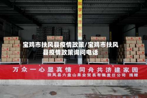 宝鸡市扶风县疫情政策/宝鸡市扶风县疫情政策询问电话-第1张图片